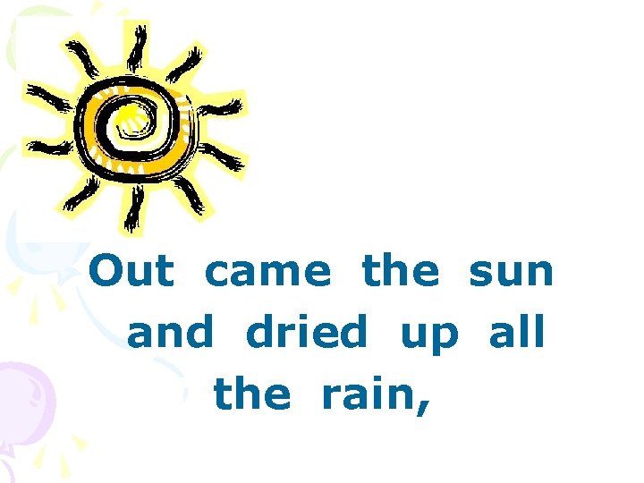 Out came the sun and dried up all the rain, 