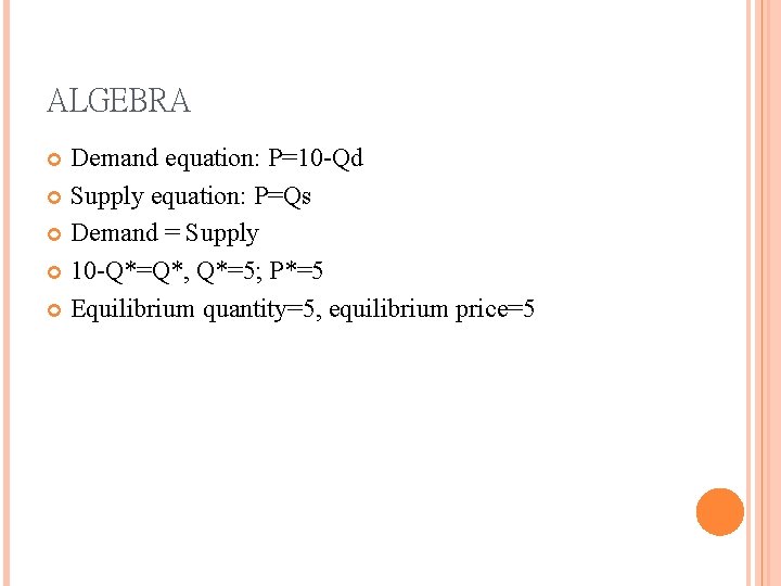 ALGEBRA Demand equation: P=10 -Qd Supply equation: P=Qs Demand = Supply 10 -Q*=Q*, Q*=5;