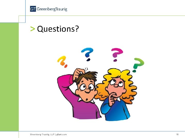 > Questions? Greenberg Traurig, LLP | gtlaw. com 18 