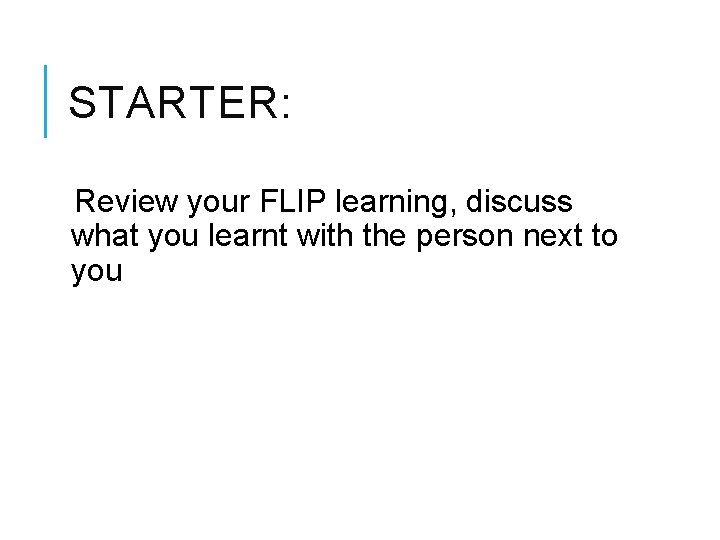 STARTER: Review your FLIP learning, discuss what you learnt with the person next to