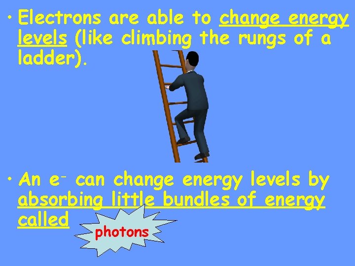  • Electrons are able to change energy levels (like climbing the rungs of