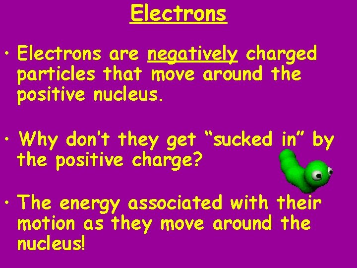Electrons • Electrons are negatively charged particles that move around the positive nucleus. • Electrons • Electrons are negatively charged particles that move around the positive nucleus. •