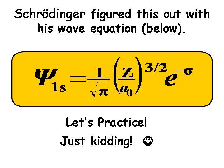 Schrödinger figured this out with his wave equation (below). Let’s Practice! Just kidding! Schrödinger figured this out with his wave equation (below). Let’s Practice! Just kidding!