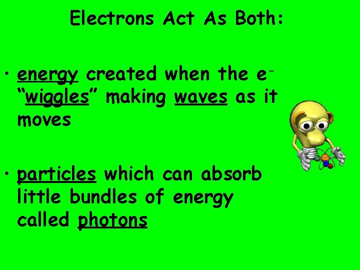 Electrons Act As Both: • energy created when the e“wiggles” making waves as it