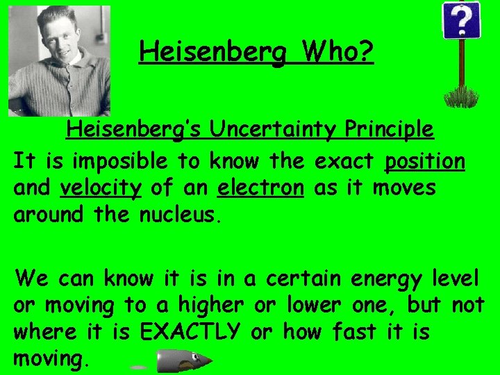 Heisenberg Who? Heisenberg’s Uncertainty Principle It is imposible to know the exact position and Heisenberg Who? Heisenberg’s Uncertainty Principle It is imposible to know the exact position and