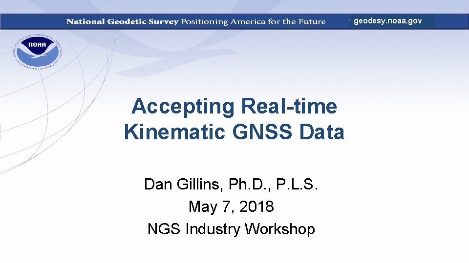 geodesy. noaa. gov Accepting Real-time Kinematic GNSS Data Dan Gillins, Ph. D. , P.