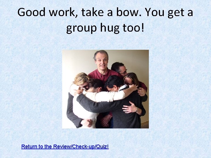 Good work, take a bow. You get a group hug too! Return to the