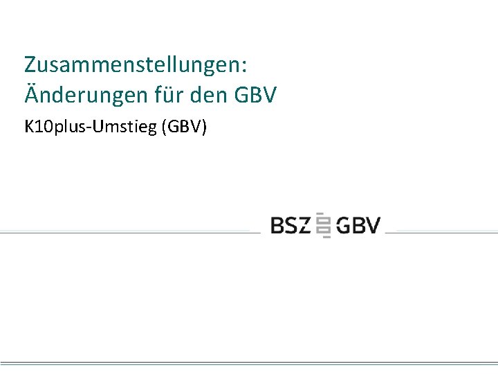 Zusammenstellungen: Änderungen für den GBV K 10 plus-Umstieg (GBV) 