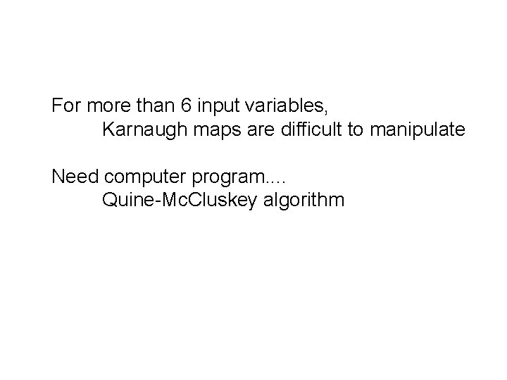 For more than 6 input variables, Karnaugh maps are difficult to manipulate Need computer