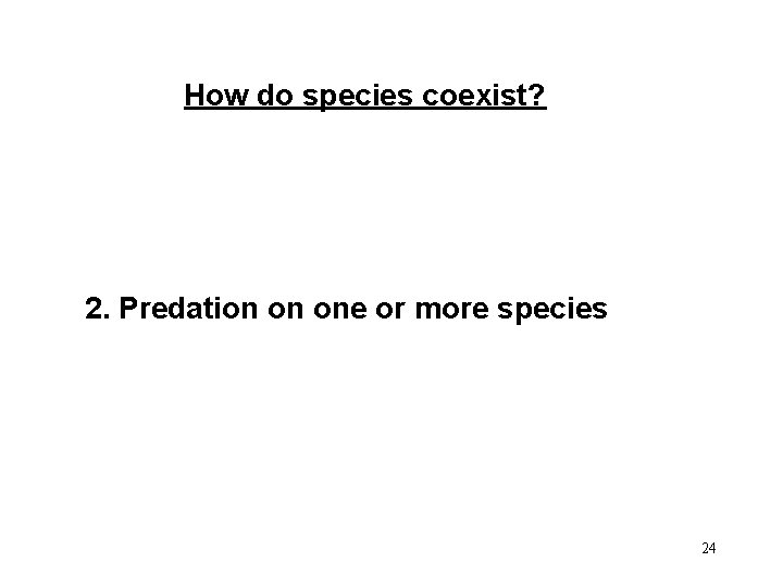 How do species coexist? 2. Predation on one or more species 24 