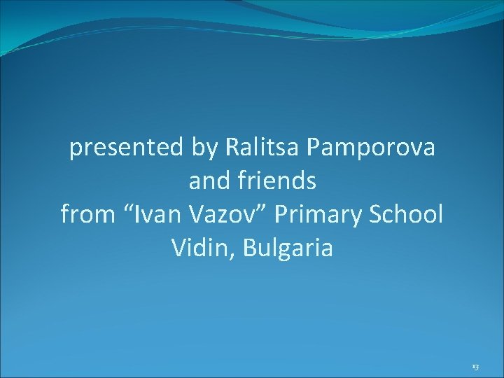 presented by Ralitsa Pamporova and friends from “Ivan Vazov” Primary School Vidin, Bulgaria 13