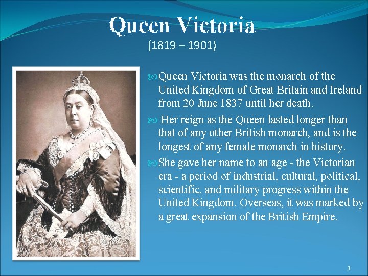 Queen Victoria (1819 – 1901) Queen Victoria was the monarch of the United Kingdom