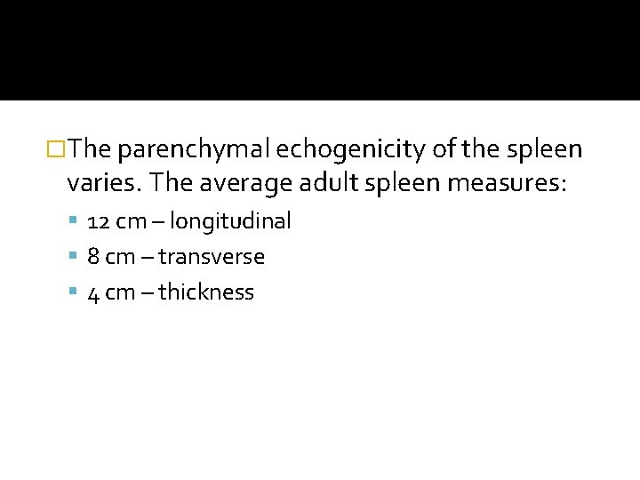 �The parenchymal echogenicity of the spleen varies. The average adult spleen measures: 12 cm