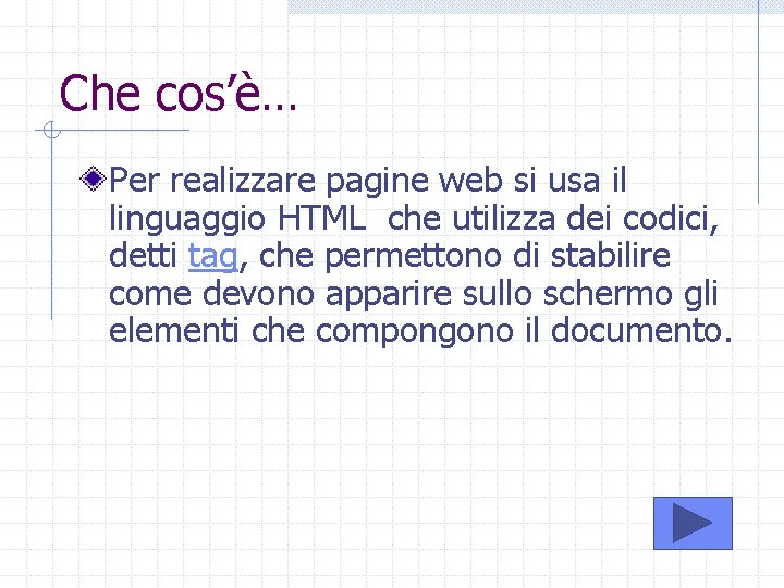 Che cos’è… Per realizzare pagine web si usa il linguaggio HTML che utilizza dei