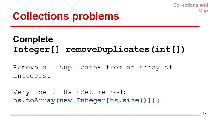 Collections problems Collections and Map Complete Integer[] remove. Duplicates(int[]) Remove all duplicates from an