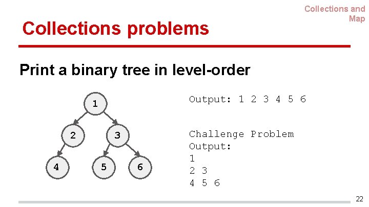 Collections problems Collections and Map Print a binary tree in level-order Output: 1 2