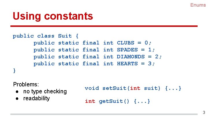 Enums Using constants public class public } Suit { static Problems: ● no type