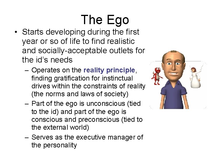 The Ego • Starts developing during the first year or so of life to