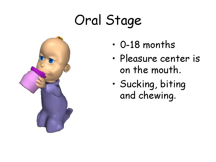 Oral Stage • 0 -18 months • Pleasure center is on the mouth. •