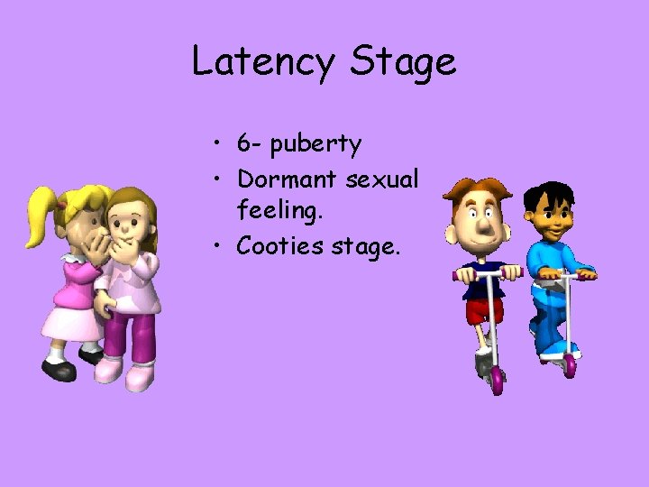Latency Stage • 6 - puberty • Dormant sexual feeling. • Cooties stage. 