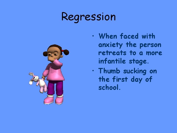 Regression • When faced with anxiety the person retreats to a more infantile stage.