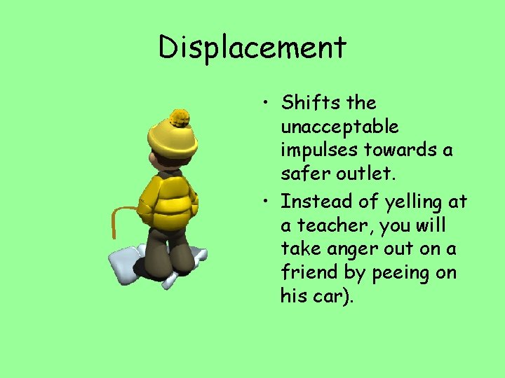 Displacement • Shifts the unacceptable impulses towards a safer outlet. • Instead of yelling