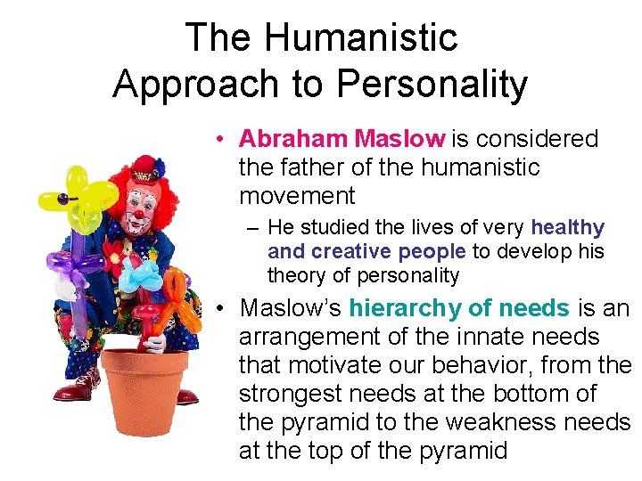 The Humanistic Approach to Personality • Abraham Maslow is considered the father of the