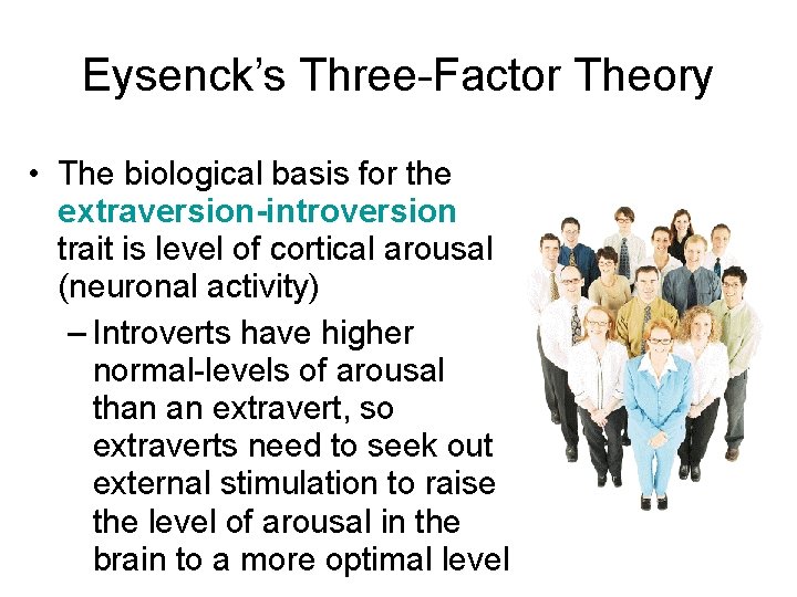 Eysenck’s Three-Factor Theory • The biological basis for the extraversion-introversion trait is level of