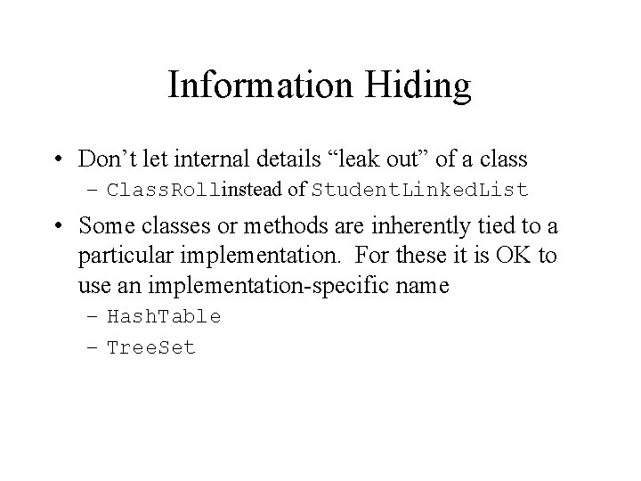Information Hiding • Don’t let internal details “leak out” of a class – Class.