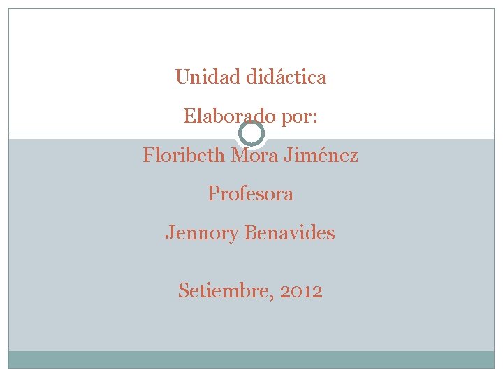 Unidad didáctica Elaborado por: Floribeth Mora Jiménez Profesora Jennory Benavides Setiembre, 2012 