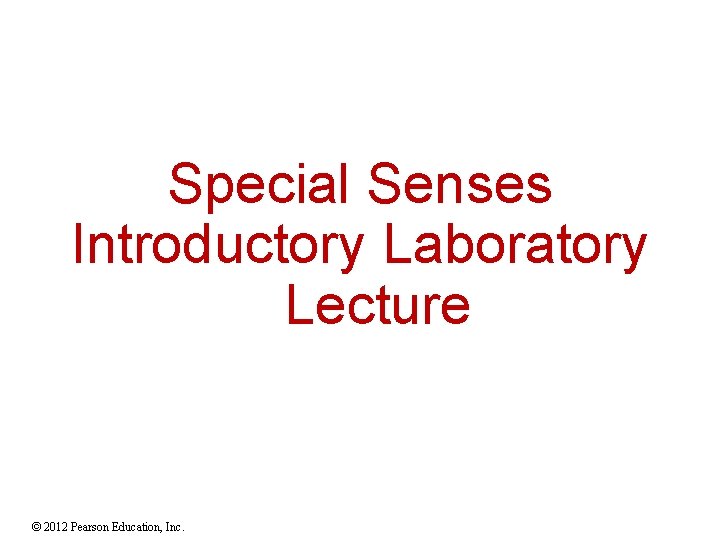Special Senses Introductory Laboratory Lecture © 2012 Pearson Education, Inc. 
