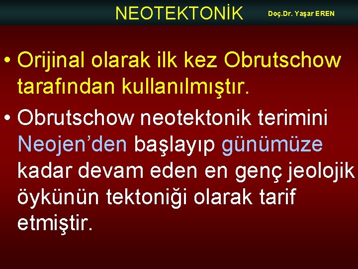 NEOTEKTONİK Doç. Dr. Yaşar EREN • Orijinal olarak ilk kez Obrutschow tarafından kullanılmıştır. •