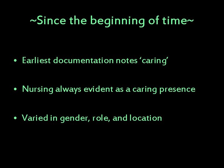 ~Since the beginning of time~ • Earliest documentation notes ‘caring’ • Nursing always evident