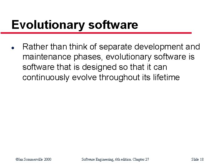 Evolutionary software l Rather than think of separate development and maintenance phases, evolutionary software