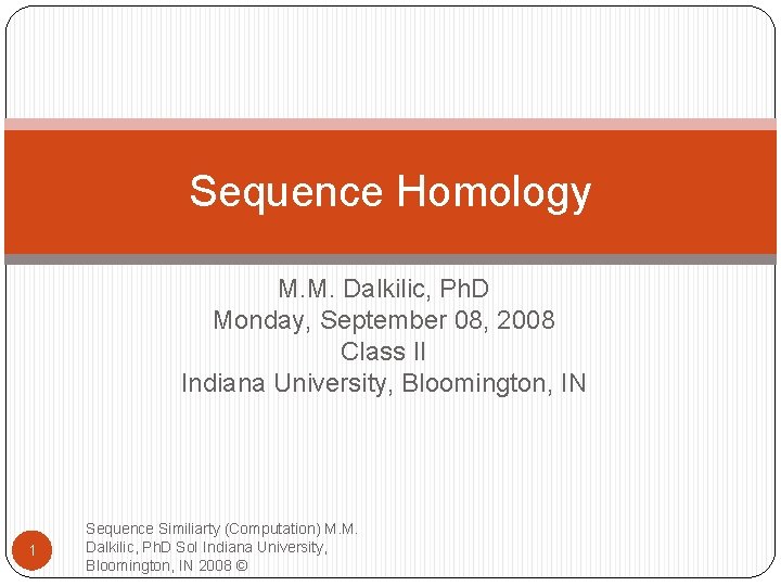 Sequence Homology M. M. Dalkilic, Ph. D Monday, September 08, 2008 Class II Indiana