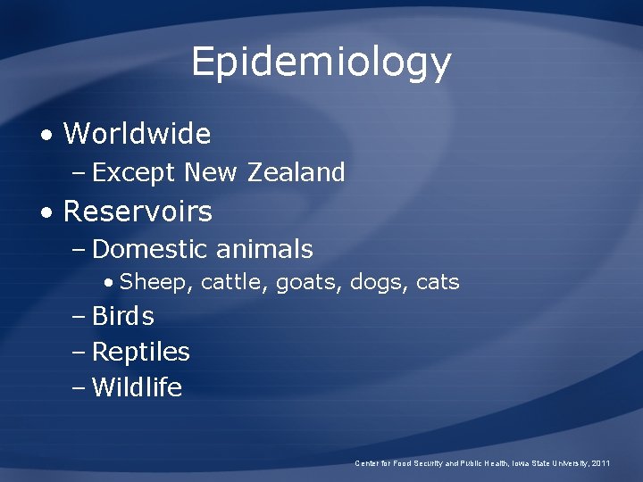Epidemiology • Worldwide – Except New Zealand • Reservoirs – Domestic animals • Sheep,