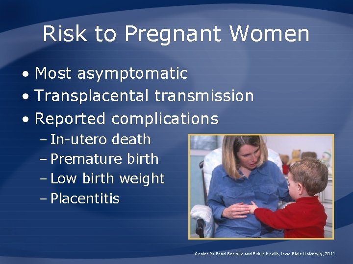 Risk to Pregnant Women • Most asymptomatic • Transplacental transmission • Reported complications –