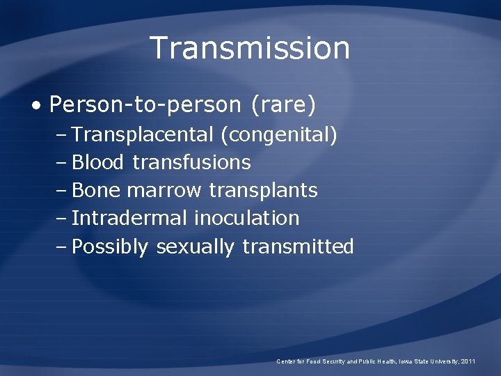 Transmission • Person-to-person (rare) – Transplacental (congenital) – Blood transfusions – Bone marrow transplants