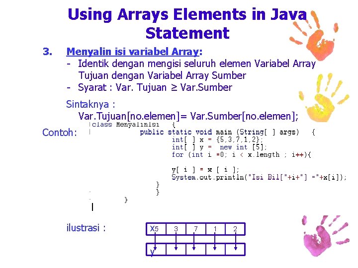 Using Arrays Elements in Java Statement 3. Menyalin isi variabel Array: - Identik dengan