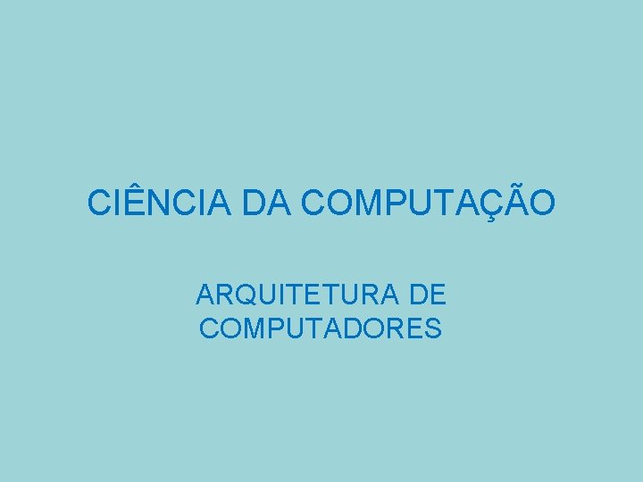 CIÊNCIA DA COMPUTAÇÃO ARQUITETURA DE COMPUTADORES 