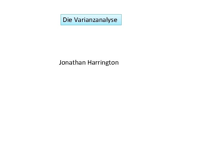 Die Varianzanalyse Jonathan Harrington 