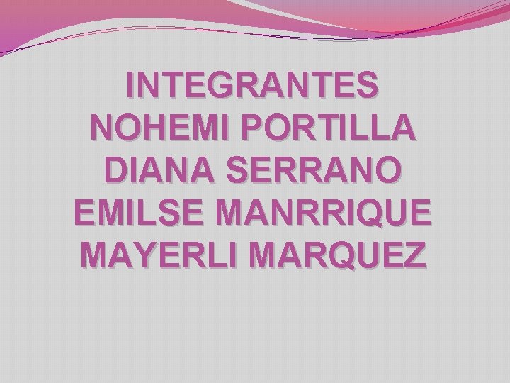 INTEGRANTES NOHEMI PORTILLA DIANA SERRANO EMILSE MANRRIQUE MAYERLI MARQUEZ 