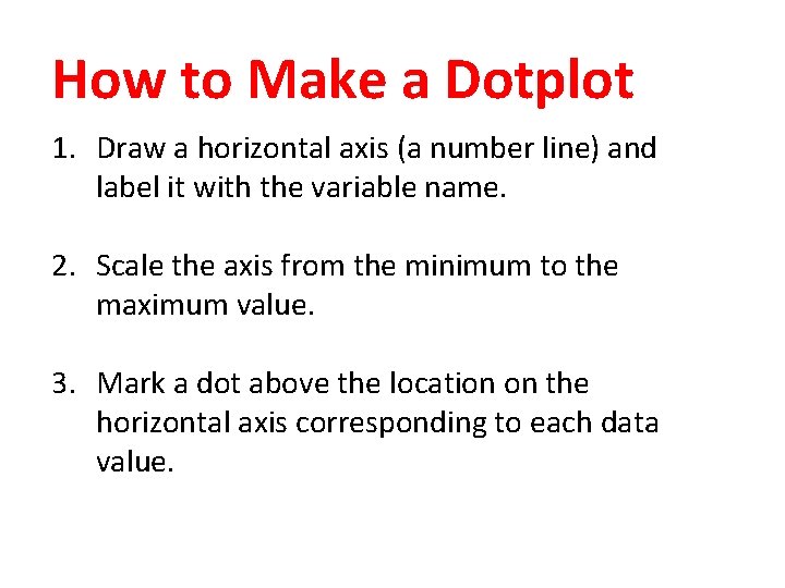 How to Make a Dotplot 1. Draw a horizontal axis (a number line) and