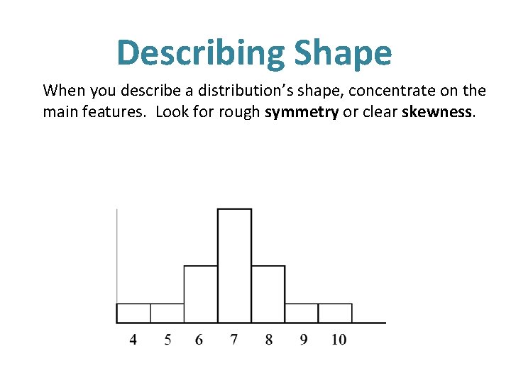 Describing Shape When you describe a distribution’s shape, concentrate on the main features. Look