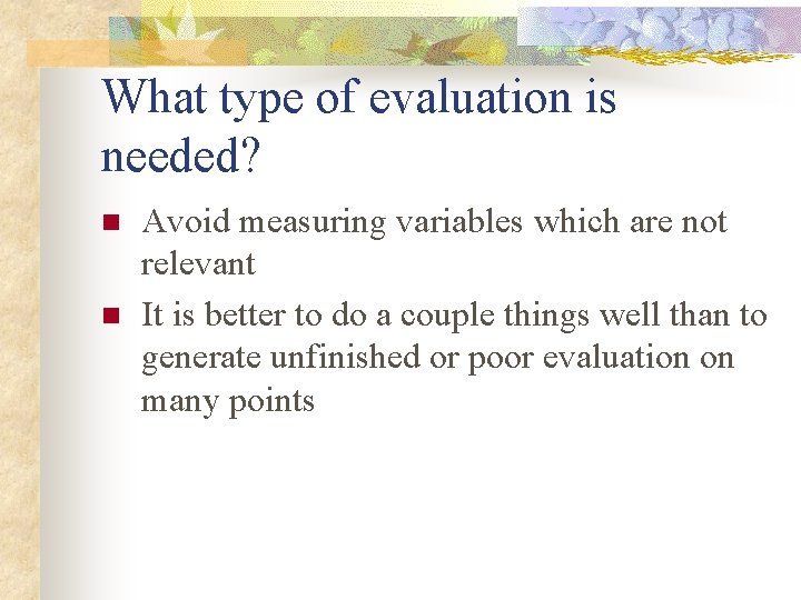 What type of evaluation is needed? n n Avoid measuring variables which are not
