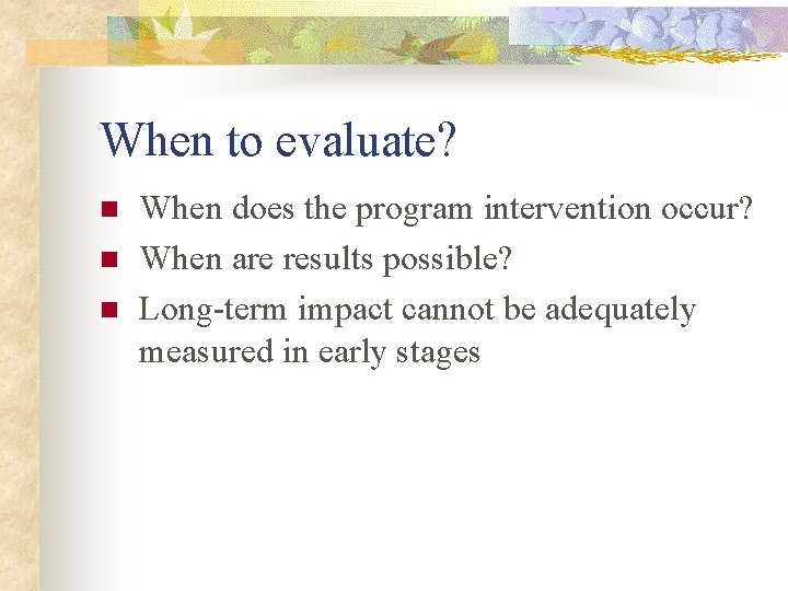 When to evaluate? n n n When does the program intervention occur? When are