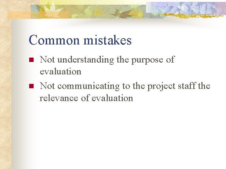 Common mistakes n n Not understanding the purpose of evaluation Not communicating to the