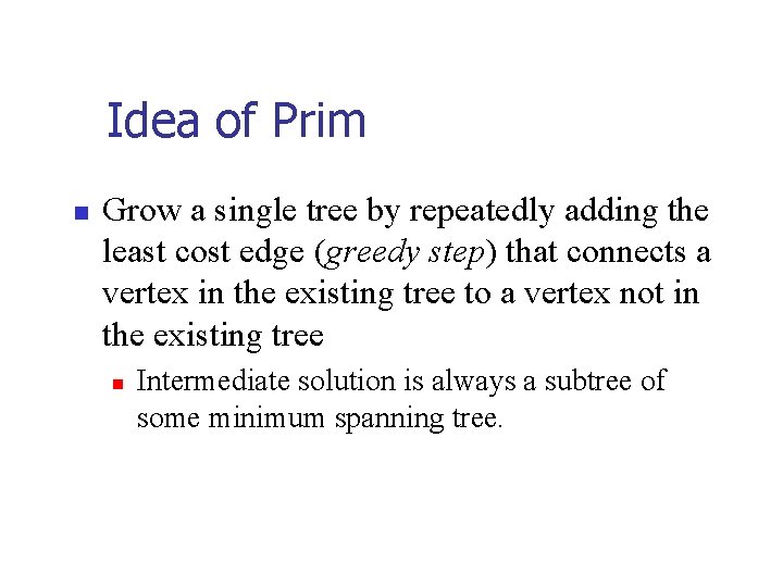 Idea of Prim n Grow a single tree by repeatedly adding the least cost