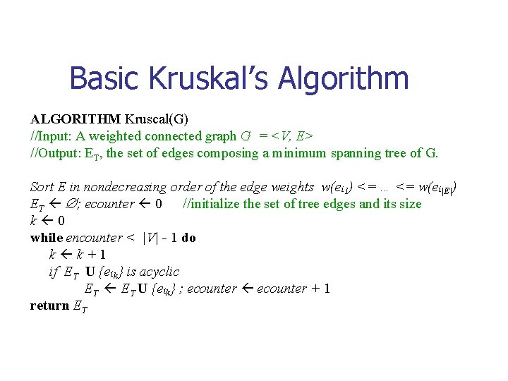 Basic Kruskal’s Algorithm ALGORITHM Kruscal(G) //Input: A weighted connected graph G = <V, E>