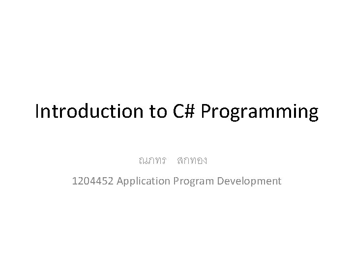 Introduction to C# Programming ณภทร สกทอง 1204452 Application Program Development Introduction to C# Programming ณภทร สกทอง 1204452 Application Program Development